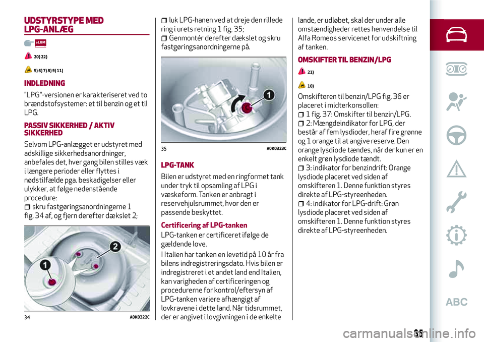 Alfa Romeo MiTo 2020  Brugs- og vedligeholdelsesvejledning (in Danish) UDSTYRSTYPE MED
LPG-ANLÆG
20) 22)
5) 6) 7) 8) 9) 11)
INDLEDNING
"LPG"-versionen er karakteriseret ved to
brændstofsystemer: et til benzin og et til
LPG.
PASSIV SIKKERHED / AKTIV
SIKKERHED
Se