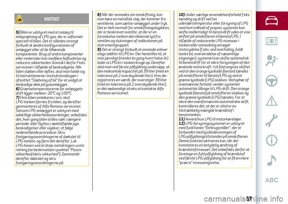 Alfa Romeo MiTo 2020  Brugs- og vedligeholdelsesvejledning (in Danish) VIGTIGT
5)Bilen er udstyret med et anlæg til
indsprøjtning af LPG-gas, der er udformet
specielt til bilen. Det er således strengt
forbudt at ændre konfigurationen af
anlægget eller af de tilhøre