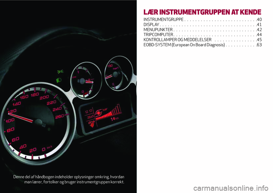 Alfa Romeo MiTo 2018 Brugs- og vedligeholdelsesvejledning (in Danish) Denne del af håndbogen indeholder oplysninger omkring, hvordan
man lærer, fortolker og bruger instrumentgruppen korrekt.
LÆR INSTRUMENTGRUPPEN AT KENDE
INSTRUMENTGRUPPE...........................40 Alfa Romeo MiTo 2018 Brugs- og vedligeholdelsesvejledning (in Danish) Denne del af håndbogen indeholder oplysninger omkring, hvordan
man lærer, fortolker og bruger instrumentgruppen korrekt.
LÆR INSTRUMENTGRUPPEN AT KENDE
INSTRUMENTGRUPPE...........................40