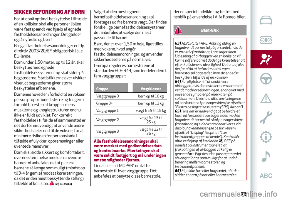 Alfa Romeo MiTo 2021  Brugs- og vedligeholdelsesvejledning (in Danish) SIKKER BEFORDRING AF BØRN
For at opnå optimal beskyttelse i tilfælde
af en kollision skal alle personer i bilen
være fastspændt ved hjælp af egnede
fastholdelsesanordninger. Det gælder
også ny