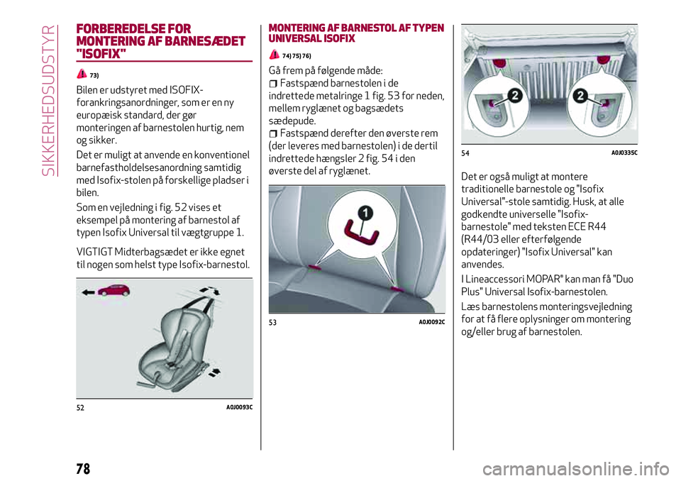 Alfa Romeo MiTo 2020 Brugs- og vedligeholdelsesvejledning (in Danish) FORBEREDELSE FOR
MONTERING AF BARNESÆDET
"ISOFIX"
73)
Bilen er udstyret med ISOFIX-
forankringsanordninger, som er en ny
europæisk standard, der gør
monteringen af barnestolen hurtig, nem
o Alfa Romeo MiTo 2020 Brugs- og vedligeholdelsesvejledning (in Danish) FORBEREDELSE FOR
MONTERING AF BARNESÆDET
"ISOFIX"
73)
Bilen er udstyret med ISOFIX-
forankringsanordninger, som er en ny
europæisk standard, der gør
monteringen af barnestolen hurtig, nem
o