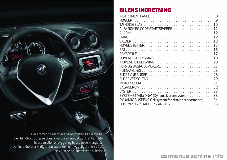 Alfa Romeo MiTo 2019  Brugs- og vedligeholdelsesvejledning (in Danish) Her starter dit nærmere bekendtskab til din nye bil.
Den håndbog, du læser, beskriver på en simpel og direkte måde,
hvordan bilen er bygget og hvordan den fungerer.
Derfor anbefaler vi dig, at du
