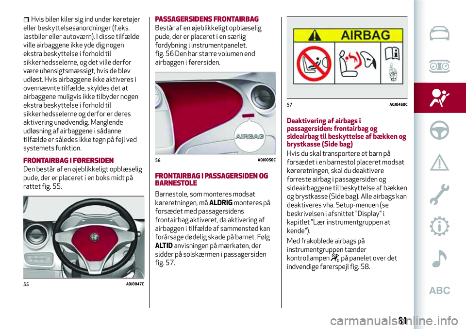 Alfa Romeo MiTo 2020  Brugs- og vedligeholdelsesvejledning (in Danish) Hvis bilen kiler sig ind under køretøjer
eller beskyttelsesanordninger (f.eks.
lastbiler eller autoværn). I disse tilfælde
ville airbaggene ikke yde dig nogen
ekstra beskyttelse i forhold til
sikk