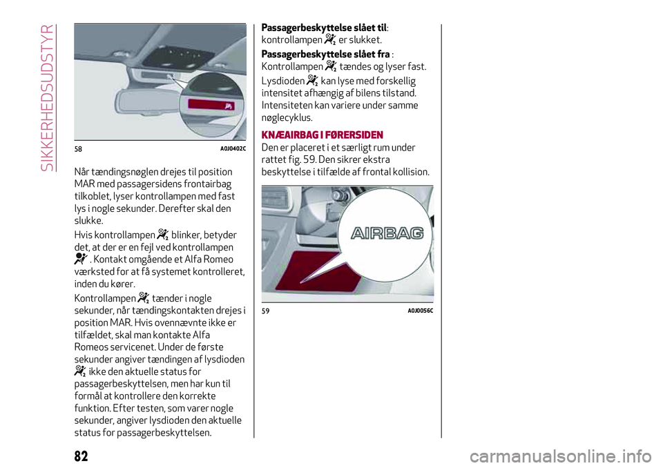 Alfa Romeo MiTo 2020  Brugs- og vedligeholdelsesvejledning (in Danish) Når tændingsnøglen drejes til position
MAR med passagersidens frontairbag
tilkoblet, lyser kontrollampen med fast
lys i nogle sekunder. Derefter skal den
slukke.
Hvis kontrollampen
blinker, betyder