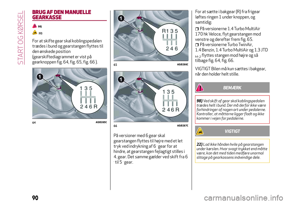 Alfa Romeo MiTo 2020 Brugs- og vedligeholdelsesvejledning (in Danish) BRUG AF DEN MANUELLE
GEARKASSE
98)
22)
For at skifte gear skal koblingspedalen
trædes i bund og gearstangen flyttes til
den ønskede position
(gearskiftediagrammet er vist på
gearknoppen fig. 64, fi Alfa Romeo MiTo 2020 Brugs- og vedligeholdelsesvejledning (in Danish) BRUG AF DEN MANUELLE
GEARKASSE
98)
22)
For at skifte gear skal koblingspedalen
trædes i bund og gearstangen flyttes til
den ønskede position
(gearskiftediagrammet er vist på
gearknoppen fig. 64, fi