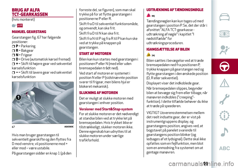 Alfa Romeo MiTo 2020  Brugs- og vedligeholdelsesvejledning (in Danish) BRUG AF ALFA
TCT-GEARKASSEN
(hvis monteret)
MANUEL GEARSTANG
Gearstangen fig. 67 har følgende
positioner:
P= Parkering
R= Bakgear
N= Frigear
D= Drive (automatisk kørsel fremad)
+= Skift til højere 