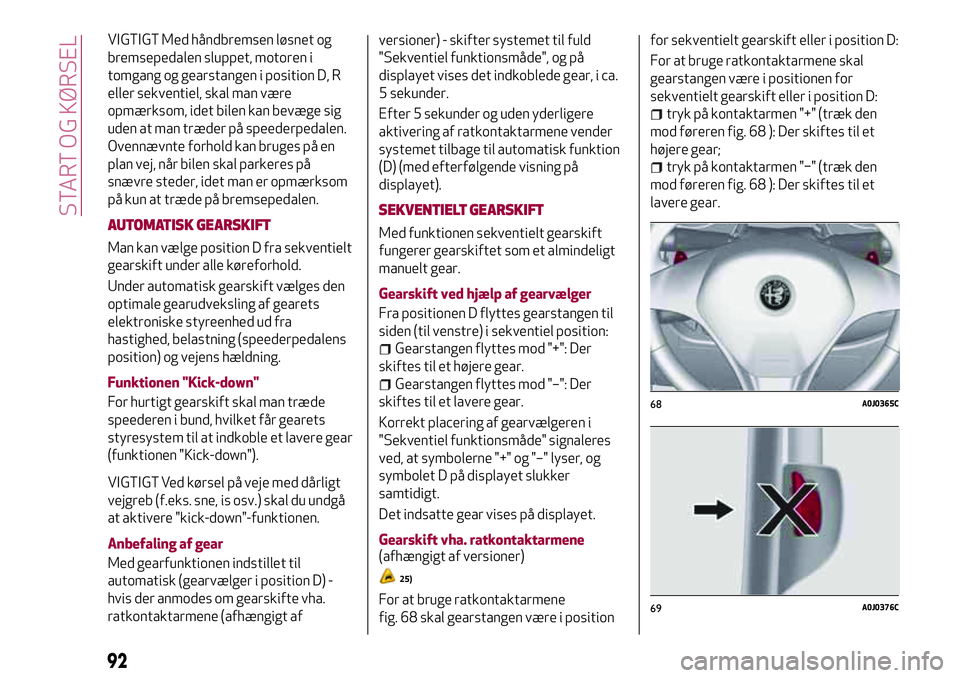 Alfa Romeo MiTo 2020 Brugs- og vedligeholdelsesvejledning (in Danish) VIGTIGT Med håndbremsen løsnet og
bremsepedalen sluppet, motoren i
tomgang og gearstangen i position D, R
eller sekventiel, skal man være
opmærksom, idet bilen kan bevæge sig
uden at man træder Alfa Romeo MiTo 2020 Brugs- og vedligeholdelsesvejledning (in Danish) VIGTIGT Med håndbremsen løsnet og
bremsepedalen sluppet, motoren i
tomgang og gearstangen i position D, R
eller sekventiel, skal man være
opmærksom, idet bilen kan bevæge sig
uden at man træder
