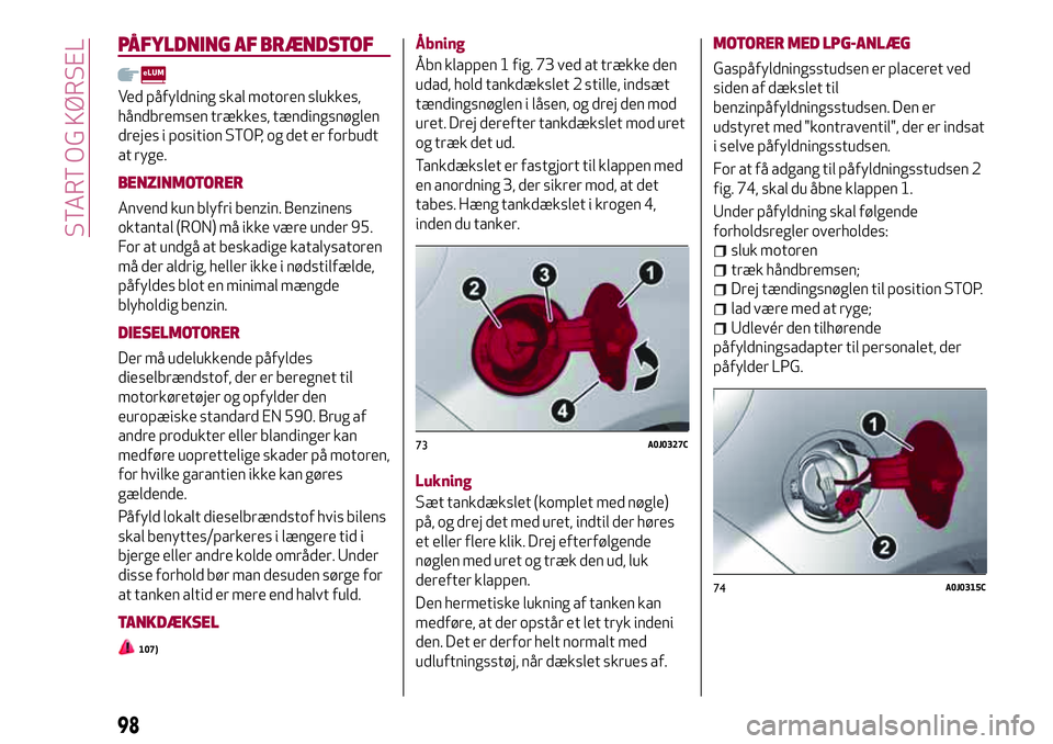 Alfa Romeo MiTo 2020 Brugs- og vedligeholdelsesvejledning (in Danish) PÅFYLDNING AF BRÆNDSTOF
Ved påfyldning skal motoren slukkes,
håndbremsen trækkes, tændingsnøglen
drejes i position STOP, og det er forbudt
at ryge.
BENZINMOTORER
Anvend kun blyfri benzin. Benzi Alfa Romeo MiTo 2020 Brugs- og vedligeholdelsesvejledning (in Danish) PÅFYLDNING AF BRÆNDSTOF
Ved påfyldning skal motoren slukkes,
håndbremsen trækkes, tændingsnøglen
drejes i position STOP, og det er forbudt
at ryge.
BENZINMOTORER
Anvend kun blyfri benzin. Benzi