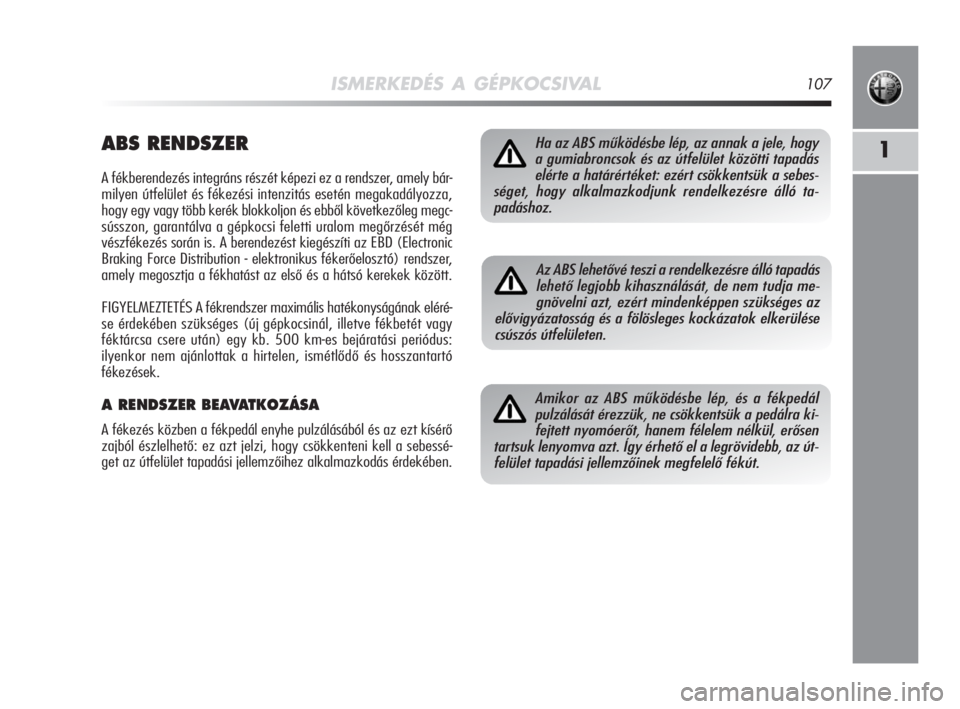 Alfa Romeo MiTo 2009  Kezelési és karbantartási útmutató (in Hungarian) ISMERKEDÉS A GÉPKOCSIVAL107
1ABS RENDSZER
A fékberendezés integráns részét képezi ez a rendszer, amely bár-
milyen útfelület és fékezési intenzitás esetén megakadályozza,
hogy egy vag
