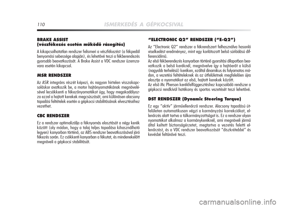 Alfa Romeo MiTo 2008  Kezelési és karbantartási útmutató (in Hungarian) 110ISMERKEDÉS A GÉPKOCSIVAL
BRAKE ASSIST 
(vészfékezés esetén mıködŒ rásegítés)
A kikapcsolhatatlan rendszer felismeri a vészfékezést (a fékpedál
benyomási sebessége alapján), és 