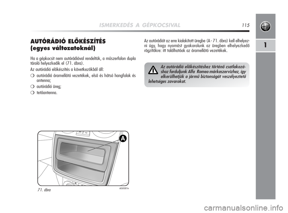 Alfa Romeo MiTo 2009  Kezelési és karbantartási útmutató (in Hungarian) ISMERKEDÉS A GÉPKOCSIVAL115
1AUTÓRÁDIÓ ELÃKÉSZÍTÉS
(egyes változatoknál)
Ha a gépkocsit nem autórádióval rendeltük, a műszerfalon dupla
tároló helyezkedik el (71. ábra).
Az autór�