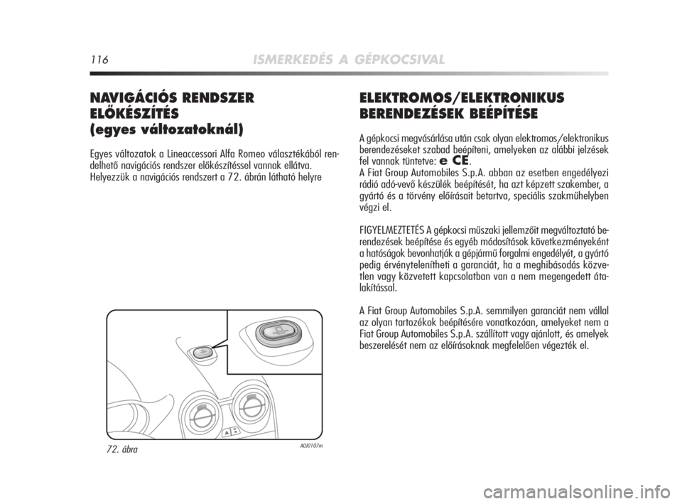 Alfa Romeo MiTo 2008  Kezelési és karbantartási útmutató (in Hungarian) 116ISMERKEDÉS A GÉPKOCSIVAL
ELEKTROMOS/ELEKTRONIKUS
BERENDEZÉSEK BEÉPÍTÉSE
A gépkocsi megvásárlása után csak olyan elektromos/elektronikus
berendezéseket szabad beépíteni, amelyeken az a