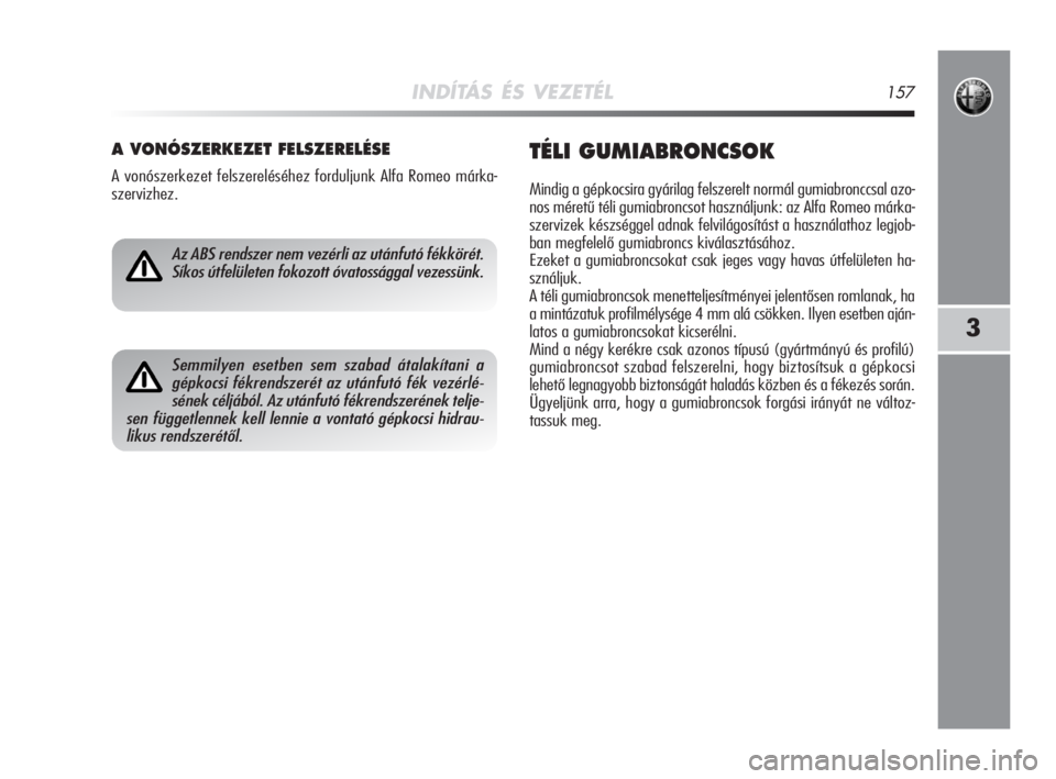 Alfa Romeo MiTo 2008  Kezelési és karbantartási útmutató (in Hungarian) INDÍTÁS ÉS VEZETÉL157
3
A VONÓSZERKEZET FELSZERELÉSE
A vonószerkezet felszereléséhez forduljunk Alfa Romeo márka-
szervizhez.
TÉLI GUMIABRONCSOK
Mindig a gépkocsira gyárilag felszerelt no