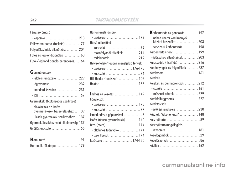 Alfa Romeo MiTo 2008  Kezelési és karbantartási útmutató (in Hungarian) 242TARTALOMJEGYZÉK
Fényszórómosó
- kapcsoló 
. . . . . . . . . . . . . . . . . . . . . . . . . 213
Follow me home (funkció) 
. . . . . . . . . . . 77
Folyadékszintek ellenőrzése
. . . . . . 