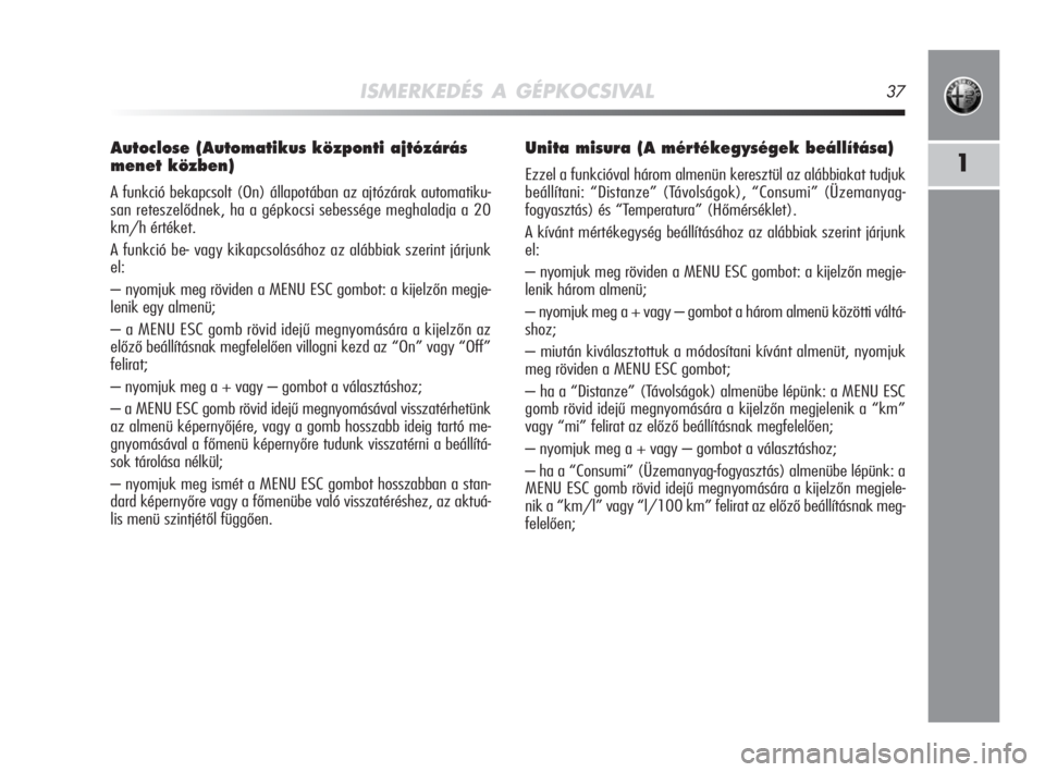 Alfa Romeo MiTo 2008  Kezelési és karbantartási útmutató (in Hungarian) ISMERKEDÉS A GÉPKOCSIVAL37
1
Autoclose (Automatikus központi ajtózárás
menet közben)
A funkció bekapcsolt (On) állapotában az ajtózárak automatiku-
san reteszelődnek, ha a gépkocsi sebes