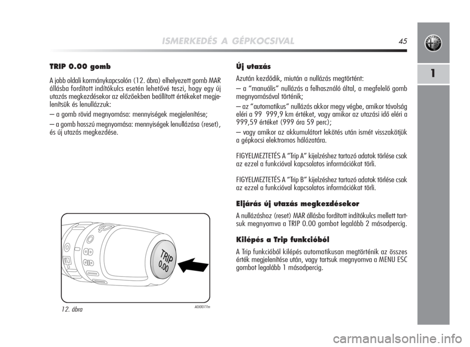 Alfa Romeo MiTo 2008  Kezelési és karbantartási útmutató (in Hungarian) ISMERKEDÉS A GÉPKOCSIVAL45
1
TRIP 0.00 gomb
A jobb oldali kormánykapcsolón (12. ábra) elhelyezett gomb MAR
állásba fordított indítókulcs esetén lehetővé teszi, hogy egy új
utazás megkez