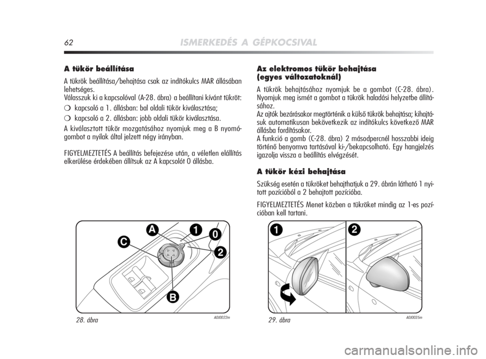 Alfa Romeo MiTo 2008  Kezelési és karbantartási útmutató (in Hungarian) 62ISMERKEDÉS A GÉPKOCSIVAL
Az elektromos tükör behajtása
(egyes változatoknál)
A tükrök behajtásához nyomjuk be a gombot (C-28. ábra).
Nyomjuk meg ismét a gombot a tükrök haladási hely