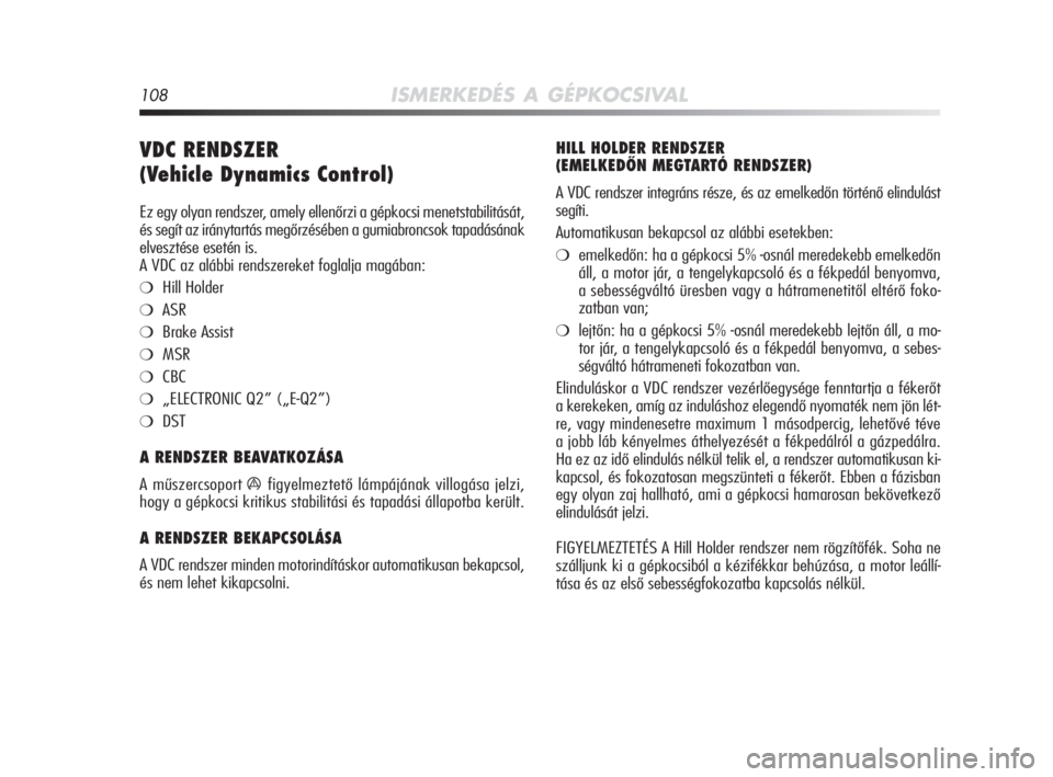 Alfa Romeo MiTo 2010  Kezelési és karbantartási útmutató (in Hungarian) 108ISMERKEDÉS A GÉPKOCSIVAL
VDC RENDSZER
(Vehicle Dynamics Control)  
Ez egy olyan rendszer, amely ellenőrzi a gépkocsi menetstabilitását,
és segít az iránytartás megőrzésében a gumiabron