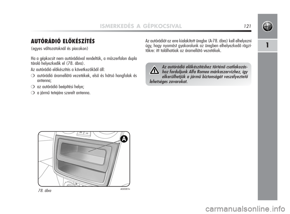 Alfa Romeo MiTo 2010  Kezelési és karbantartási útmutató (in Hungarian) ISMERKEDÉS A GÉPKOCSIVAL121
1AUTÓRÁDIÓ ELŐKÉSZÍTÉS 
(egyes változatoknál és piacokon)
Ha a gépkocsit nem autórádióval rendeltük, a műszerfalon dupla
tároló helyezkedik el (78. ábr