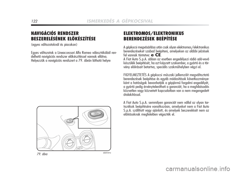 Alfa Romeo MiTo 2010 Kezelési és karbantartási útmutató (in Hungarian) 122ISMERKEDÉS A GÉPKOCSIVAL
ELEKTROMOS/ELEKTRONIKUS
BERENDEZÉSEK BEÉPÍTÉSE
A gépkocsi megvásárlása után csak olyan elektromos/elektronikus
berendezéseket szabad beépíteni, amelyeken az a Alfa Romeo MiTo 2010 Kezelési és karbantartási útmutató (in Hungarian) 122ISMERKEDÉS A GÉPKOCSIVAL
ELEKTROMOS/ELEKTRONIKUS
BERENDEZÉSEK BEÉPÍTÉSE
A gépkocsi megvásárlása után csak olyan elektromos/elektronikus
berendezéseket szabad beépíteni, amelyeken az a