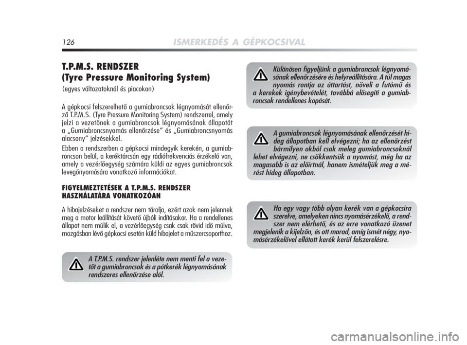 Alfa Romeo MiTo 2010  Kezelési és karbantartási útmutató (in Hungarian) 126ISMERKEDÉS A GÉPKOCSIVAL
T.P.M.S. RENDSZER 
(Tyre Pressure Monitoring System)
(egyes változatoknál és piacokon)
A gépkocsi felszerelhető a gumiabroncsok légnyomását ellenőr-
ző T.P.M.S.