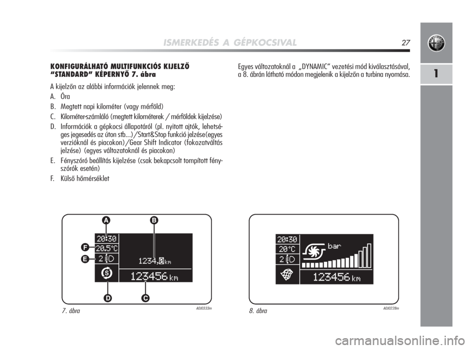 Alfa Romeo MiTo 2010  Kezelési és karbantartási útmutató (in Hungarian) ISMERKEDÉS A GÉPKOCSIVAL27
1
KONFIGURÁLHATÓ MULTIFUNKCIÓS KIJELZŐ 
“STANDARD” KÉPERNYŐ 7. ábra
A kijelzőn az alábbi információk jelennek meg:
A. Óra
B. Megtett napi kilométer (vagy 