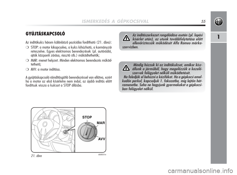 Alfa Romeo MiTo 2010  Kezelési és karbantartási útmutató (in Hungarian) ISMERKEDÉS A GÉPKOCSIVAL55
1GYÚJTÁSKAPCSOLÓ
Az indítókulcs három különböző pozícióba fordítható (21. ábra):
❍STOP: a motor kikapcsolva, a kulcs kihúzható, a kormányzár
reteszelv