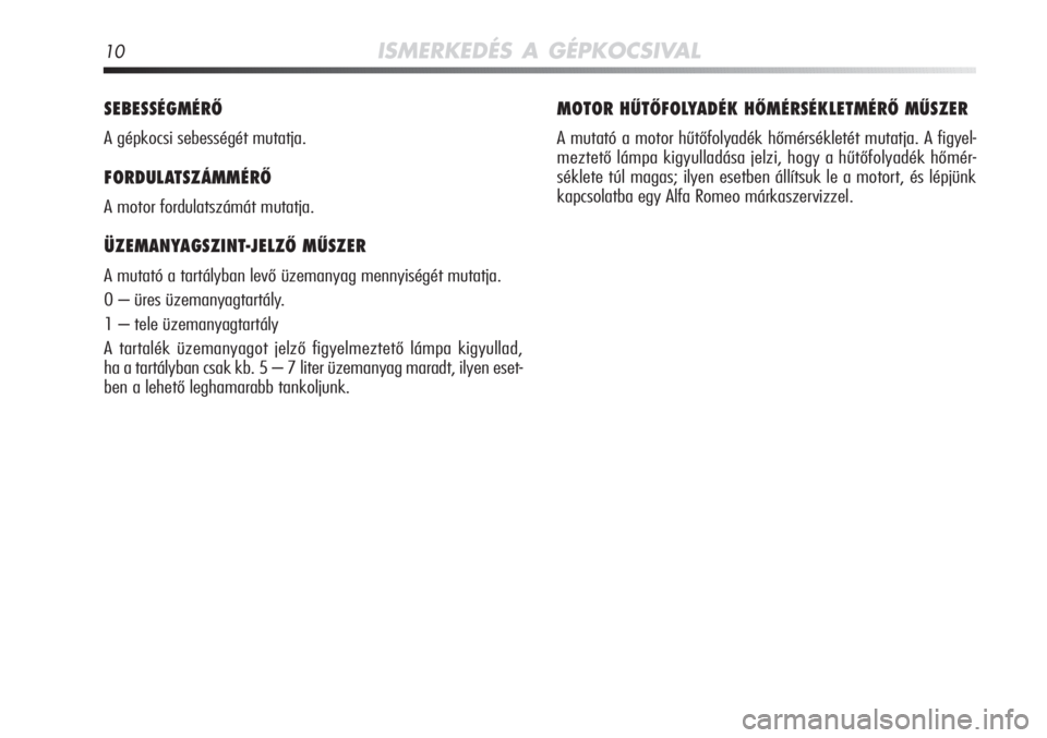 Alfa Romeo MiTo 2011  Kezelési és karbantartási útmutató (in Hungarian) 10ISMERKEDÉS A GÉPKOCSIVAL
SEBESSÉGMÉRŐ
A gépkocsi sebességét mutatja.
FORDULATSZÁMMÉRŐ
A motor fordulatszámát mutatja.
ÜZEMANYAGSZINT-JELZŐ MŰSZER 
A mutató a tartályban levő üzem