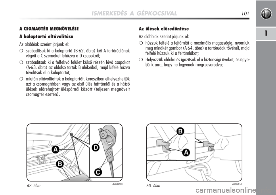 Alfa Romeo MiTo 2012 Kezelési és karbantartási útmutató (in Hungarian) ISMERKEDÉS A GÉPKOCSIVAL101
1
A CSOMAGTÉR MEGNÖVELÉSE
A kalaptartó eltávolítása
Az alábbiak szerint járjunk el:
❍szabadítsuk ki a kalaptartó (B-62. ábra) két A tartórúdjának
végei Alfa Romeo MiTo 2012 Kezelési és karbantartási útmutató (in Hungarian) ISMERKEDÉS A GÉPKOCSIVAL101
1
A CSOMAGTÉR MEGNÖVELÉSE
A kalaptartó eltávolítása
Az alábbiak szerint járjunk el:
❍szabadítsuk ki a kalaptartó (B-62. ábra) két A tartórúdjának
végei