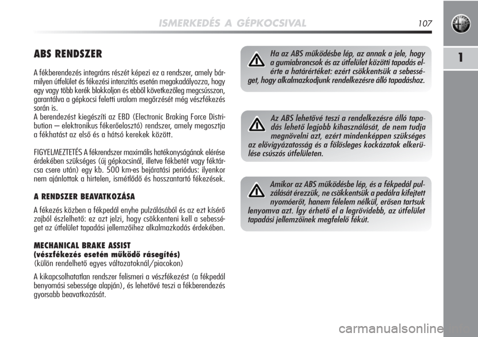 Alfa Romeo MiTo 2011  Kezelési és karbantartási útmutató (in Hungarian) ISMERKEDÉS A GÉPKOCSIVAL107
1ABS RENDSZER
A fékberendezés integráns részét képezi ez a rendszer, amely bár-
milyen útfelület és fékezési intenzitás esetén mega\
kadályozza, hogy
egy v