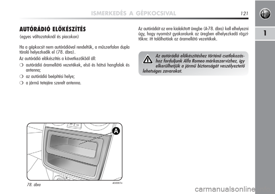 Alfa Romeo MiTo 2011 Kezelési és karbantartási útmutató (in Hungarian) ISMERKEDÉS A GÉPKOCSIVAL121
1AUTÓRÁDIÓ ELŐKÉSZÍTÉS
(egyes változatoknál és piacokon)
Ha a gépkocsit nem autórádióval rendeltük, a műszerfalon dupla
tároló helyezkedik el (78. ábr Alfa Romeo MiTo 2011 Kezelési és karbantartási útmutató (in Hungarian) ISMERKEDÉS A GÉPKOCSIVAL121
1AUTÓRÁDIÓ ELŐKÉSZÍTÉS
(egyes változatoknál és piacokon)
Ha a gépkocsit nem autórádióval rendeltük, a műszerfalon dupla
tároló helyezkedik el (78. ábr