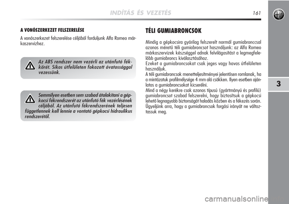 Alfa Romeo MiTo 2011  Kezelési és karbantartási útmutató (in Hungarian) INDÍTÁS ÉS VEZETÉS161
3
A VONÓSZERKEZET FELSZERELÉSE
A vonószerkezet felszerelése céljából forduljunk Alfa Rom\
eo már-
kaszervizhez.
TÉLI GUMIABRONCSOK
Mindig a gépkocsira gyárilag fel