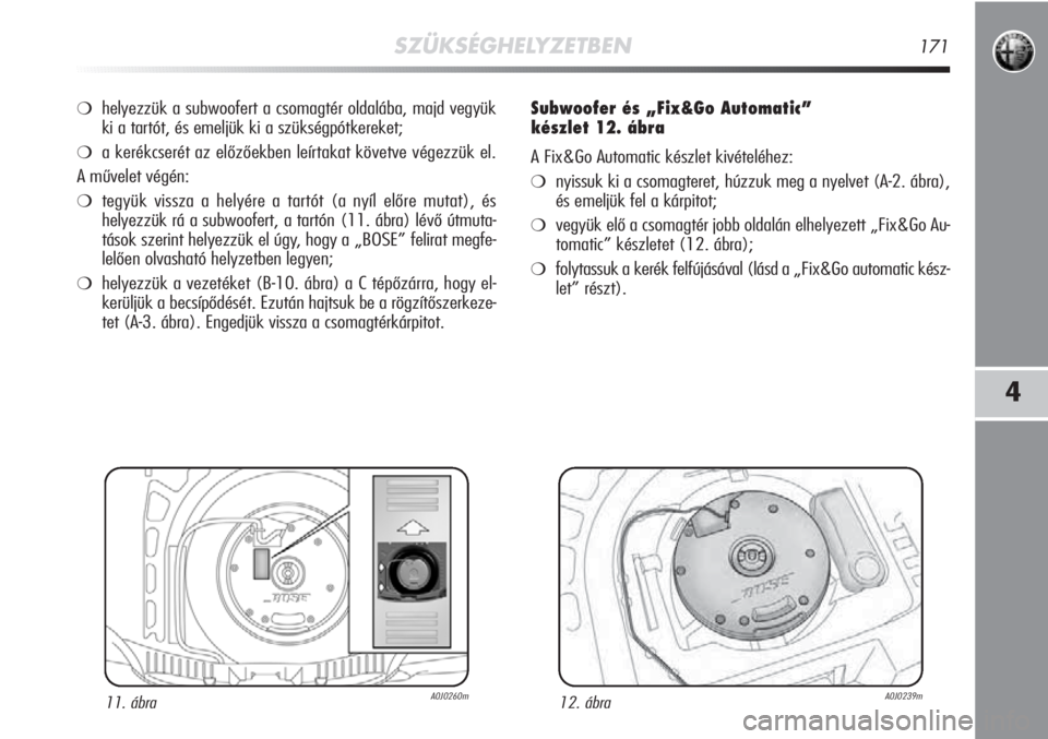 Alfa Romeo MiTo 2012 Kezelési és karbantartási útmutató (in Hungarian) SZÜKSÉGHELYZETBEN171
4
❍helyezzük a subwoofert a csomagtér oldalába, majd vegyük
ki a tartót, és emeljük ki a szükségpótkereket;
❍a kerékcserét az előzőekben leírtakat követve v Alfa Romeo MiTo 2012 Kezelési és karbantartási útmutató (in Hungarian) SZÜKSÉGHELYZETBEN171
4
❍helyezzük a subwoofert a csomagtér oldalába, majd vegyük
ki a tartót, és emeljük ki a szükségpótkereket;
❍a kerékcserét az előzőekben leírtakat követve v