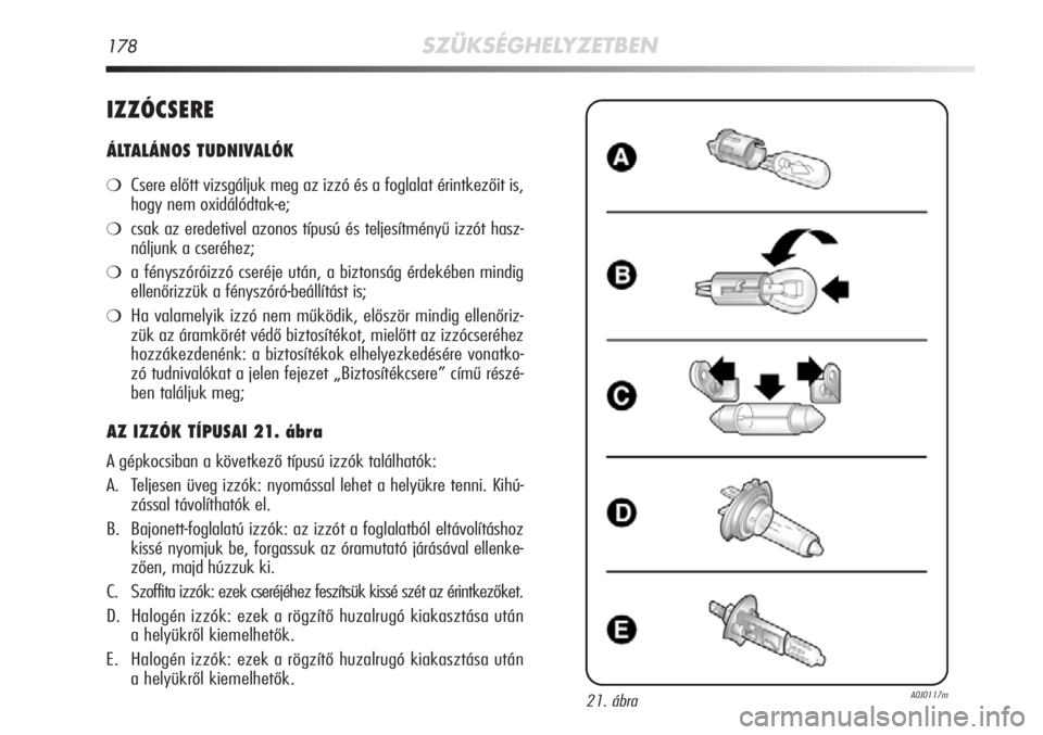 Alfa Romeo MiTo 2011  Kezelési és karbantartási útmutató (in Hungarian) 178SZÜKSÉGHELYZETBEN
IZZÓCSERE
ÁLTALÁNOS TUDNIVALÓK
❍
Csere előtt vizsgáljuk meg az izzó és a foglalat érintkezőit is,
hogy nem oxidálódtak-e;
❍csak az eredetivel azonos típusú és