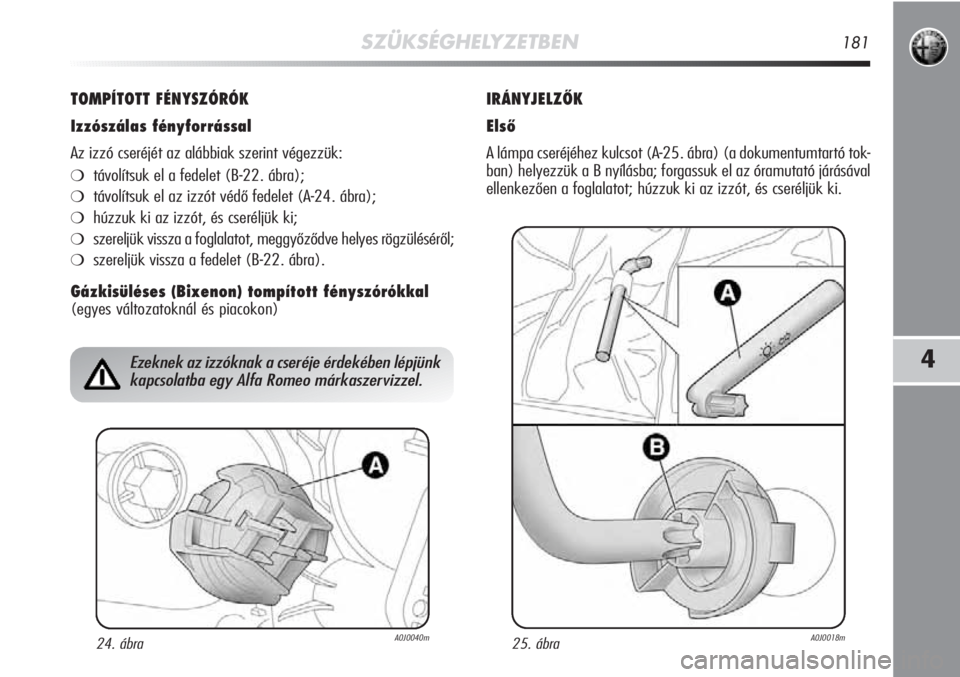 Alfa Romeo MiTo 2012 Kezelési és karbantartási útmutató (in Hungarian) SZÜKSÉGHELYZETBEN181
4
TOMPÍTOTT FÉNYSZÓRÓK
Izzószálas fényforrással
Az izzó cseréjét az alábbiak szerint végezzük:
❍távolítsuk el a fedelet (B-22. ábra);
❍távolítsuk el az iz Alfa Romeo MiTo 2012 Kezelési és karbantartási útmutató (in Hungarian) SZÜKSÉGHELYZETBEN181
4
TOMPÍTOTT FÉNYSZÓRÓK
Izzószálas fényforrással
Az izzó cseréjét az alábbiak szerint végezzük:
❍távolítsuk el a fedelet (B-22. ábra);
❍távolítsuk el az iz