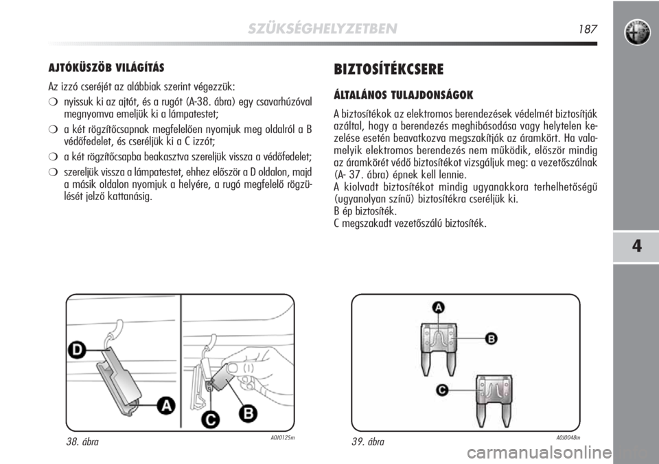 Alfa Romeo MiTo 2011  Kezelési és karbantartási útmutató (in Hungarian) SZÜKSÉGHELYZETBEN187
4
AJTÓKÜSZÖB VILÁGÍTÁS
Az izzó cseréjét az alábbiak szerint végezzük:
❍nyissuk ki az ajtót, és a rugót (A-38. ábra) egy csavarhúzóval
megnyomva emeljük ki a