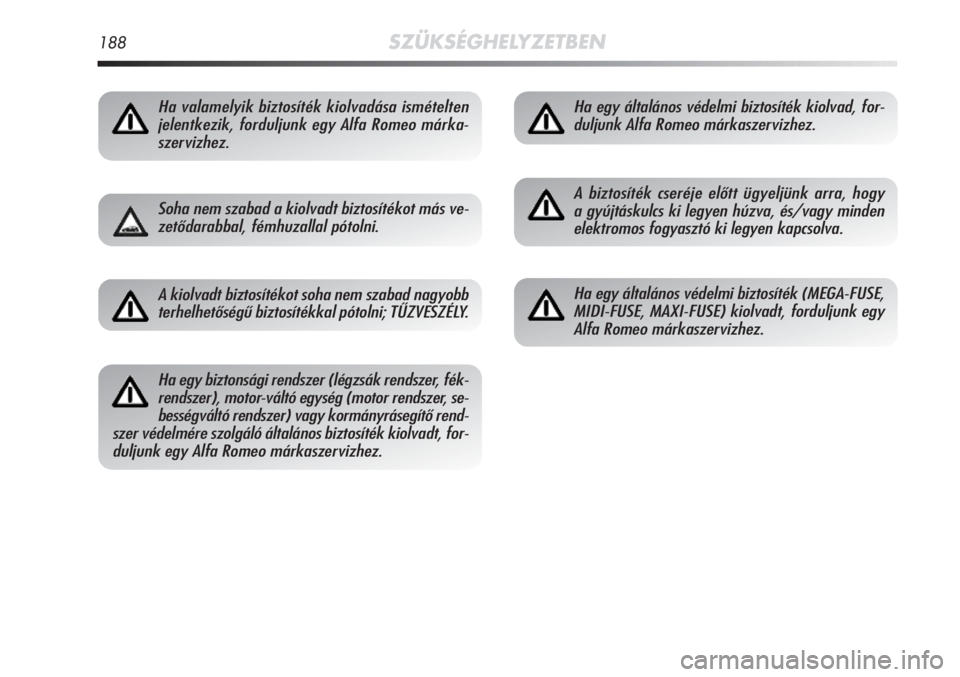 Alfa Romeo MiTo 2011  Kezelési és karbantartási útmutató (in Hungarian) 188SZÜKSÉGHELYZETBEN
Ha valamelyik biztosíték kiolvadása ismételten
jelentkezik, forduljunk egy Alfa Romeo márka-
szervizhez.
Soha nem szabad a kiolvadt biztosítékot más ve-
zetődarabbal, f