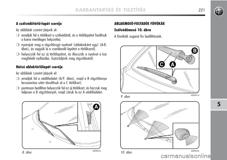 Alfa Romeo MiTo 2012  Kezelési és karbantartási útmutató (in Hungarian) KARBANTARTÁS ÉS TISZTÍTÁS221
5
A szélvédőtörlő-lapát cseréje
Az alábbiak szerint járjunk el:
❍emeljük fel a törlőkart a szélvédőről, és a törlőlapátot fordítsuk
a karra mer