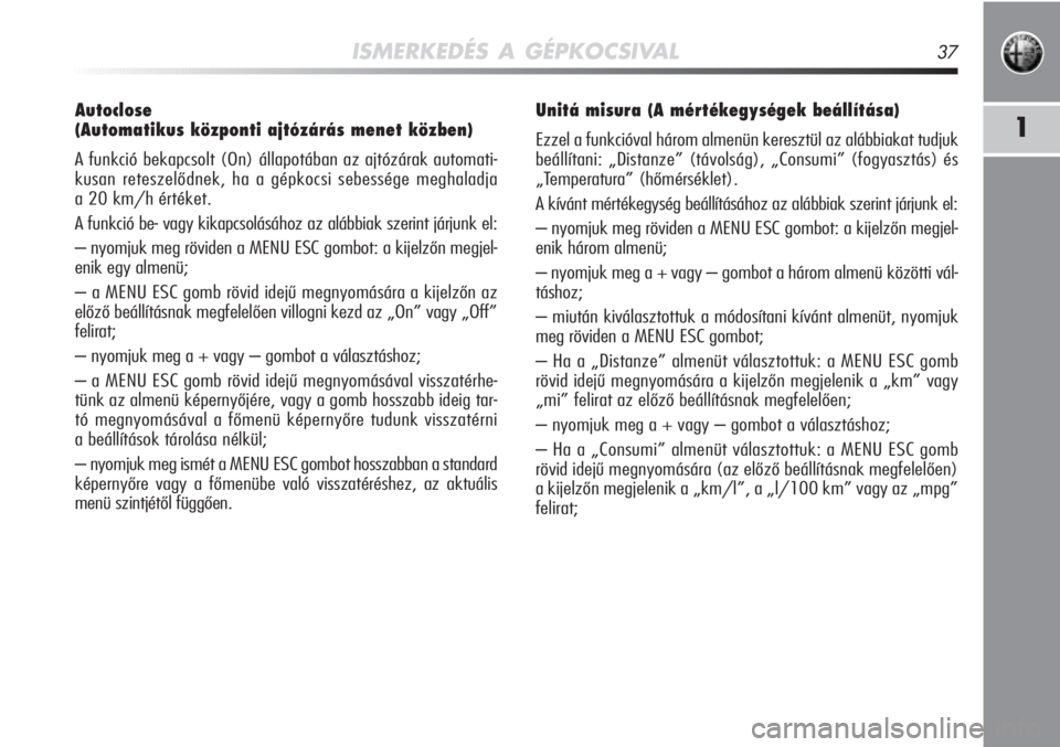 Alfa Romeo MiTo 2011  Kezelési és karbantartási útmutató (in Hungarian) ISMERKEDÉS A GÉPKOCSIVAL37
1
Autoclose 
(Automatikus központi ajtózárás menet közben)
A funkció bekapcsolt (On) állapotában az ajtózárak auto\
mati-
kusan reteszelődnek, ha a gépkocsi se