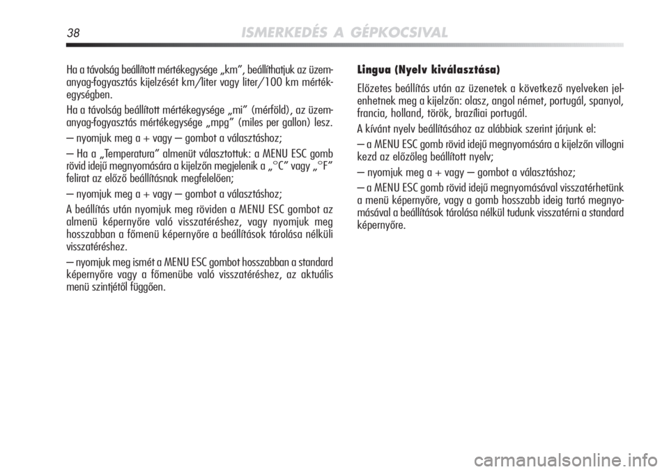 Alfa Romeo MiTo 2011  Kezelési és karbantartási útmutató (in Hungarian) 38ISMERKEDÉS A GÉPKOCSIVAL
Ha a távolság beállított mértékegysége „km”, beállíthatjuk az üzem-
anyag-fogyasztás kijelzését km/liter vagy liter/100 km mérték-
egységben.
Ha a táv