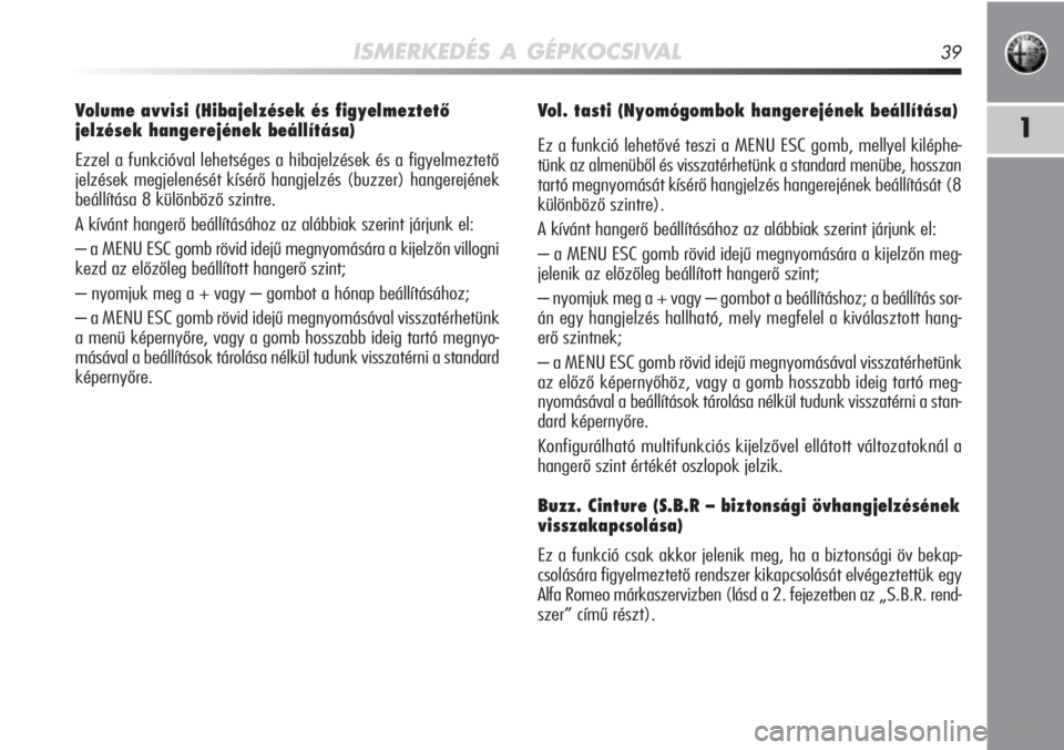 Alfa Romeo MiTo 2011  Kezelési és karbantartási útmutató (in Hungarian) ISMERKEDÉS A GÉPKOCSIVAL39
1
Volume avvisi (Hibajelzések és figyelmeztető 
jelzések hangerejének beállítása)
Ezzel a funkcióval lehetséges a hibajelzések és a figyelmezt\
ető
jelzések 