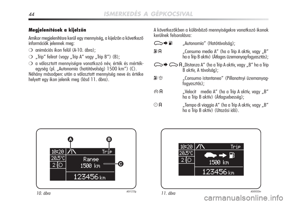 Alfa Romeo MiTo 2011  Kezelési és karbantartási útmutató (in Hungarian) 44ISMERKEDÉS A GÉPKOCSIVAL
Megjelenítések a kijelzőn
Amikor megjelenítésre kerül egy mennyiség, a kijelzőn a következő
információk jelennek meg:
❍animációs ikon felül (A-10. ábra);