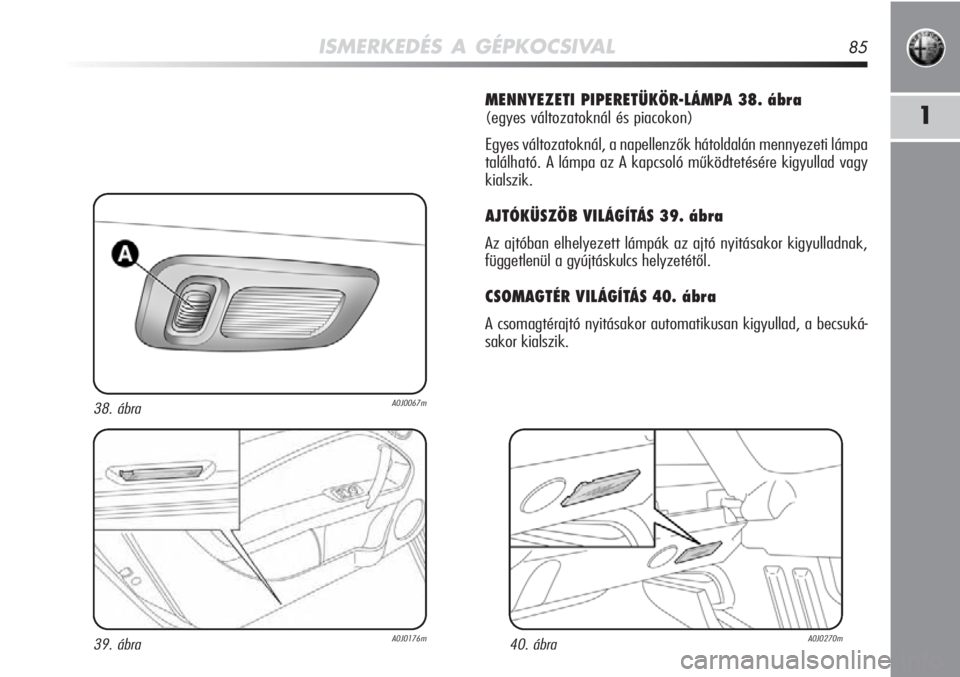 Alfa Romeo MiTo 2011 Kezelési és karbantartási útmutató (in Hungarian) ISMERKEDÉS A GÉPKOCSIVAL85
1
MENNYEZETI PIPERETÜKÖR-LÁMPA 38. ábra
(egyes változatoknál és piacokon)
Egyes változatoknál, a napellenzők hátoldalán mennyezeti \
lámpa
található. A lá Alfa Romeo MiTo 2011 Kezelési és karbantartási útmutató (in Hungarian) ISMERKEDÉS A GÉPKOCSIVAL85
1
MENNYEZETI PIPERETÜKÖR-LÁMPA 38. ábra
(egyes változatoknál és piacokon)
Egyes változatoknál, a napellenzők hátoldalán mennyezeti \
lámpa
található. A lá