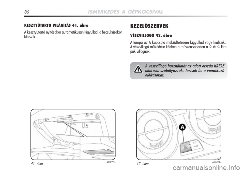 Alfa Romeo MiTo 2011 Kezelési és karbantartási útmutató (in Hungarian) 86ISMERKEDÉS A GÉPKOCSIVAL
KEZELŐSZERVEK
VÉSZVILLOGÓ 42. ábra
A lámpa az A kapcsoló működtetésére kigyullad vagy kia\
lszik.
A vészvillogó működése közben a műszercsoporton a
Ÿés Alfa Romeo MiTo 2011 Kezelési és karbantartási útmutató (in Hungarian) 86ISMERKEDÉS A GÉPKOCSIVAL
KEZELŐSZERVEK
VÉSZVILLOGÓ 42. ábra
A lámpa az A kapcsoló működtetésére kigyullad vagy kia\
lszik.
A vészvillogó működése közben a műszercsoporton a
Ÿés