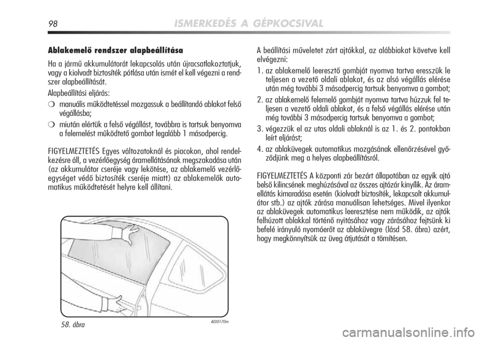 Alfa Romeo MiTo 2011 Kezelési és karbantartási útmutató (in Hungarian) 98ISMERKEDÉS A GÉPKOCSIVAL
Ablakemelő rendszer alapbeállítása
Ha a jármű akkumulátorát lekapcsolás után újracsatlakoztatjuk,\
vagy a kiolvadt biztosíték pótlása után ismét el kell Alfa Romeo MiTo 2011 Kezelési és karbantartási útmutató (in Hungarian) 98ISMERKEDÉS A GÉPKOCSIVAL
Ablakemelő rendszer alapbeállítása
Ha a jármű akkumulátorát lekapcsolás után újracsatlakoztatjuk,\
vagy a kiolvadt biztosíték pótlása után ismét el kell