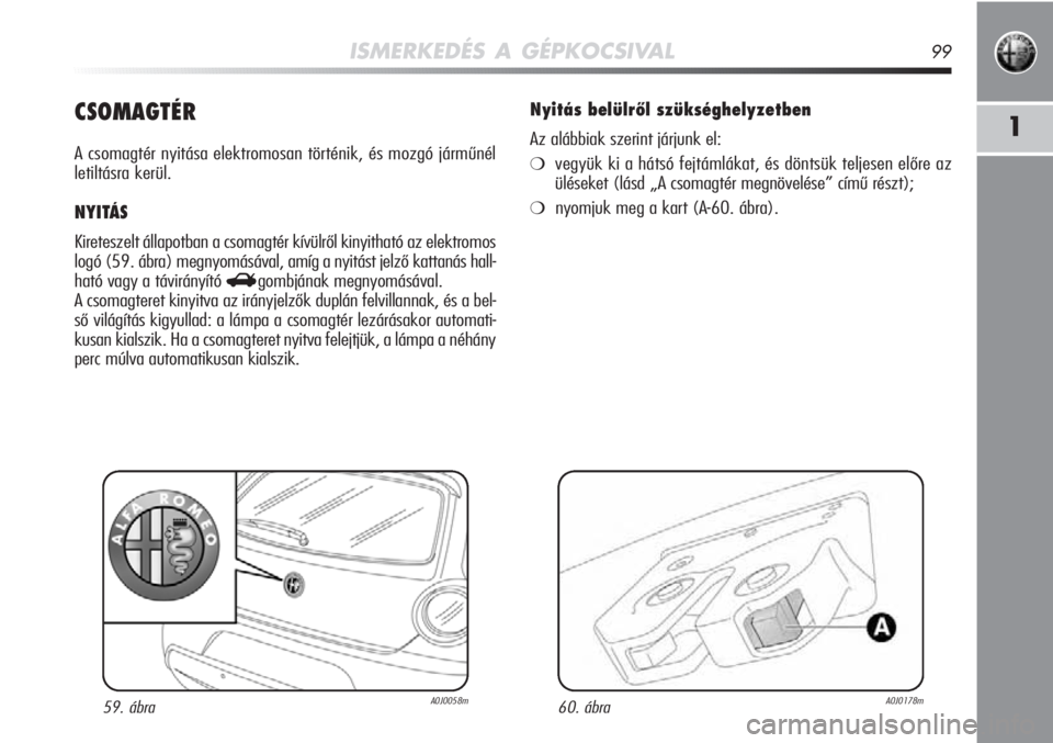 Alfa Romeo MiTo 2011 Kezelési és karbantartási útmutató (in Hungarian) ISMERKEDÉS A GÉPKOCSIVAL99
1CSOMAGTÉR
A csomagtér nyitása elektromosan történik, és mozgó járműnél
letiltásra kerül.
NYITÁS
Kireteszelt állapotban a csomagtér kívülről kinyitható\ Alfa Romeo MiTo 2011 Kezelési és karbantartási útmutató (in Hungarian) ISMERKEDÉS A GÉPKOCSIVAL99
1CSOMAGTÉR
A csomagtér nyitása elektromosan történik, és mozgó járműnél
letiltásra kerül.
NYITÁS
Kireteszelt állapotban a csomagtér kívülről kinyitható\