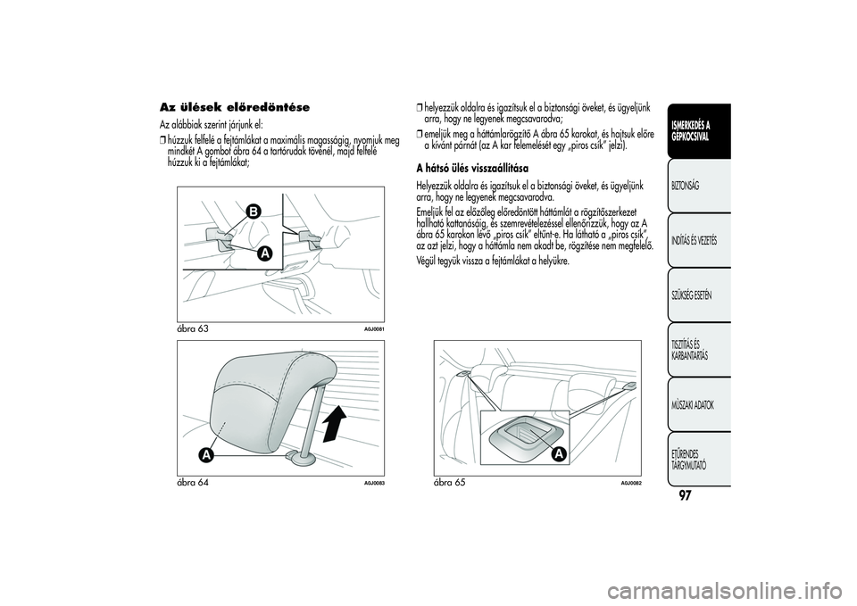 Alfa Romeo MiTo 2013  Kezelési és karbantartási útmutató (in Hungarian) Az ülések előredöntéseAz alábbiak szerint járjunk el:
❒húzzuk felfelé a fejtámlákat a maximális magasságig, nyomjuk meg
mindkét A gombot ábra 64 a tartórudak tövénél, majd felfel