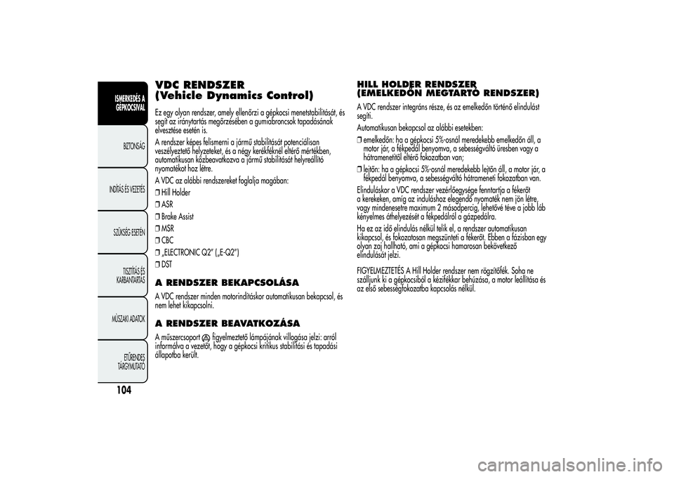 Alfa Romeo MiTo 2013  Kezelési és karbantartási útmutató (in Hungarian) VDC RENDSZER
(Vehicle Dynamics Control)Ez egy olyan rendszer, amely ellenőrzi a gépkocsi menetstabilitását, és
segít az iránytartás megőrzésében a gumiabroncsok tapadásának
elvesztése es