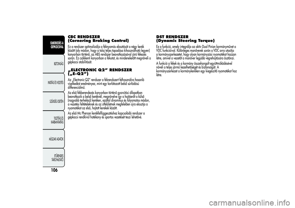 Alfa Romeo MiTo 2013  Kezelési és karbantartási útmutató (in Hungarian) CBC RENDSZER
(Cornering Braking Control)Ez a rendszer optimalizálja a féknyomás elosztását a négy kerék
között (oly módon, hogy a talaj teljes tapadása kihasználható legyen)
kanyarban tö