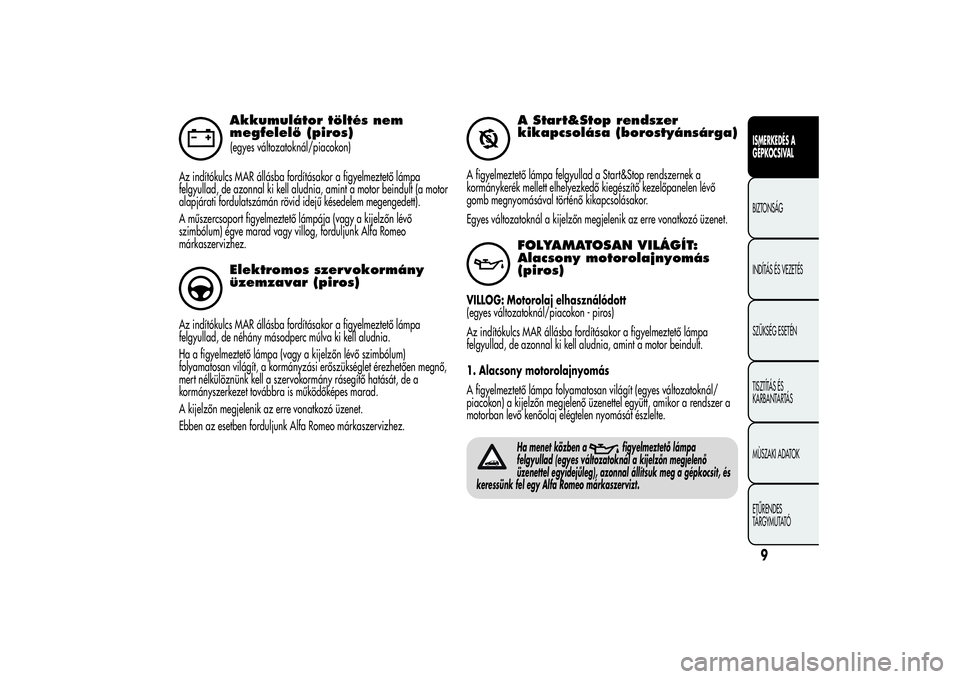 Alfa Romeo MiTo 2013  Kezelési és karbantartási útmutató (in Hungarian) Akkumulátor töltés nem
megfelelő (piros)(egyes változatoknál/piacokon)
Az indítókulcs MAR állásba fordításakor a figyelmeztető lámpa
felgyullad, de azonnal ki kell aludnia, amint a motor